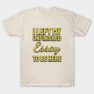 I Left My Unfinished Essay To  Be Here T-Shirt